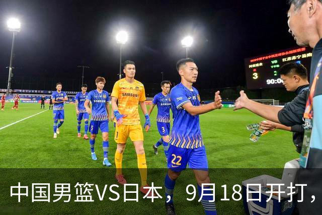 中国男篮VS日本，9月18日开打，CCTV5现场直播！一场无需动员的对决