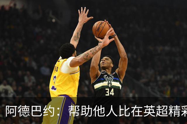 阿德巴约：帮助他人比在英超精彩进球更有意义